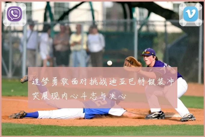 追梦勇敢面对挑战迪亚巴特假装冲突展现内心斗志与决心