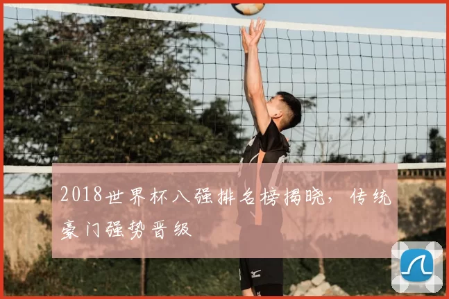 2018世界杯八强排名榜揭晓，传统豪门强势晋级