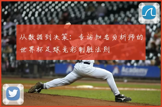 从数据到决策：专访知名分析师的世界杯足球竞彩制胜法则