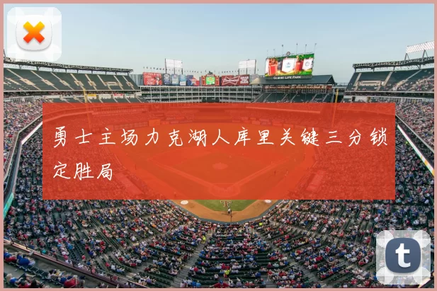 勇士主场力克湖人库里关键三分锁定胜局