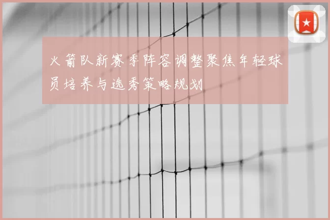 火箭队新赛季阵容调整聚焦年轻球员培养与选秀策略规划