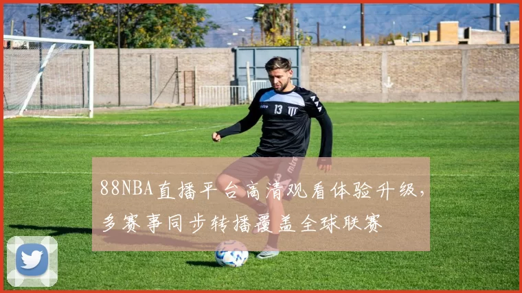 88NBA直播平台高清观看体验升级，多赛事同步转播覆盖全球联赛