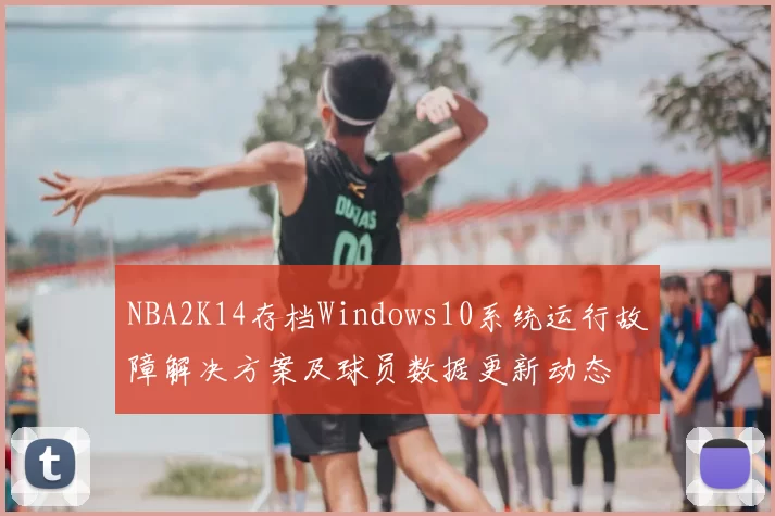 NBA2K14存档Windows10系统运行故障解决方案及球员数据更新动态