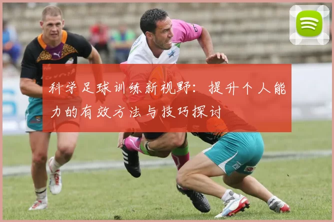 科学足球训练新视野：提升个人能力的有效方法与技巧探讨
