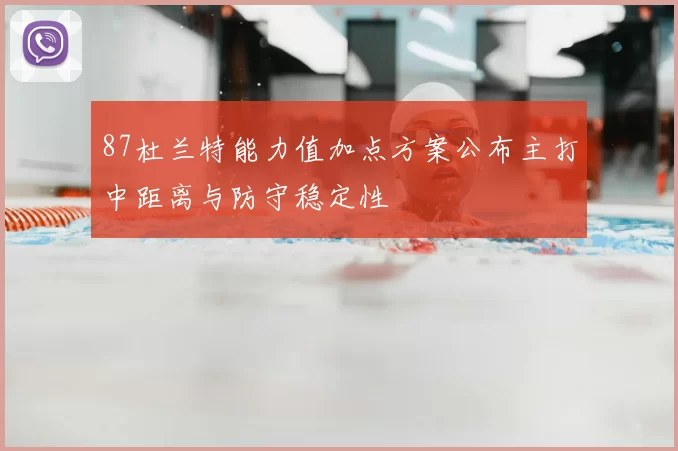 87杜兰特能力值加点方案公布主打中距离与防守稳定性