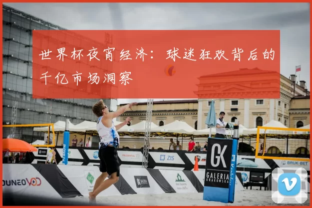 世界杯夜宵经济:球迷狂欢背后的千亿市场洞察