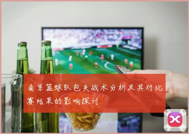 南京篮球队包夹战术分析及其对比赛结果的影响探讨