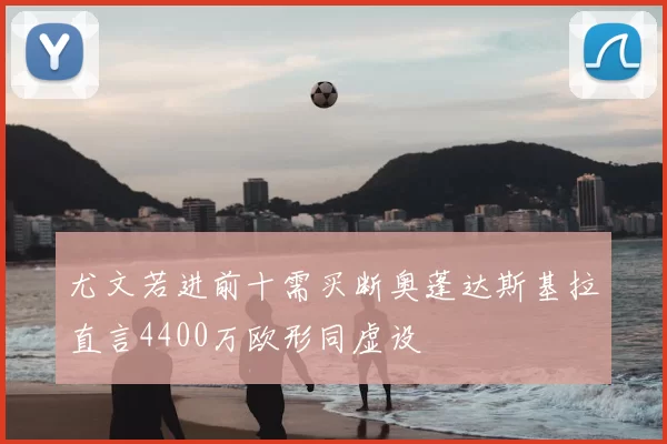 尤文若进前十需买断奥蓬达斯基拉直言4400万欧形同虚设