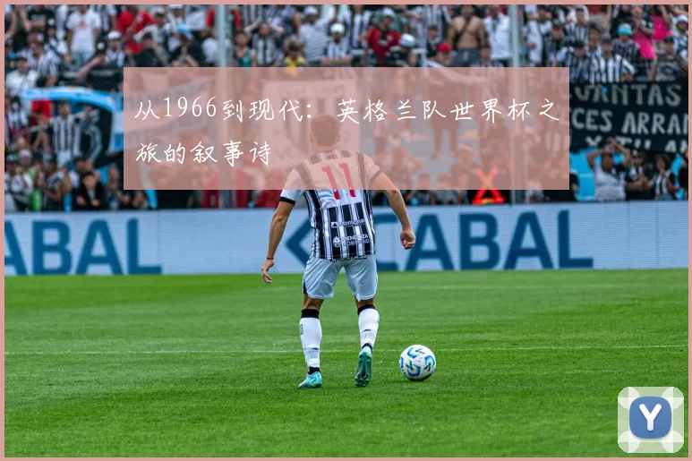 从1966到现代:英格兰队世界杯之旅的叙事诗