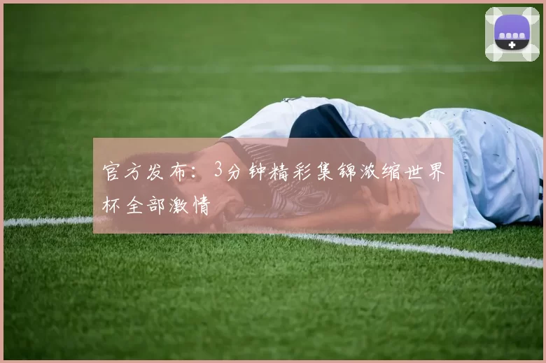 官方发布:3分钟精彩集锦浓缩世界杯全部激情