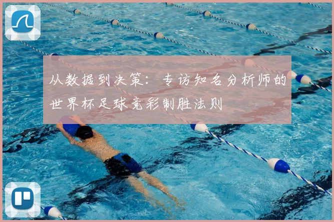 从数据到决策:专访知名分析师的世界杯足球竞彩制胜法则