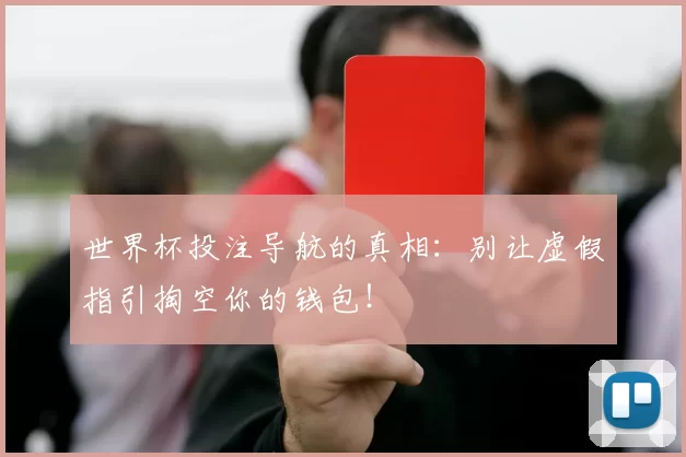 世界杯投注导航的真相：别让虚假指引掏空你的钱包！