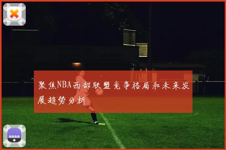 聚焦NBA西部联盟竞争格局和未来发展趋势分析