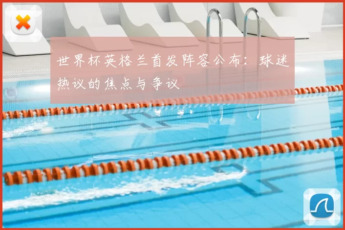 世界杯英格兰首发阵容公布:球迷热议的焦点与争议