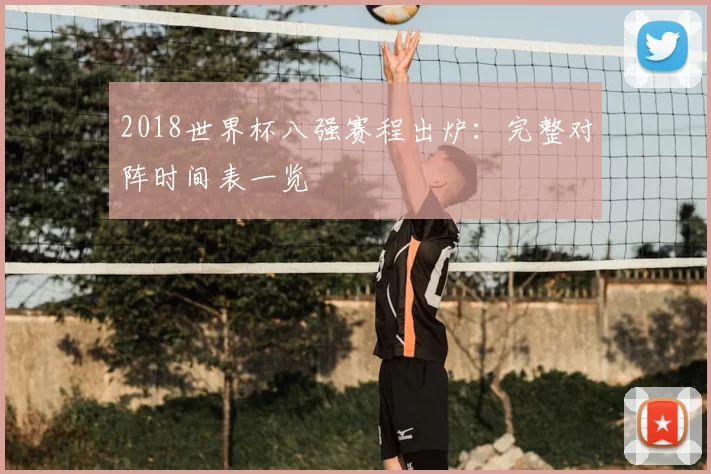 2018世界杯八强赛程出炉：完整对阵时间表一览