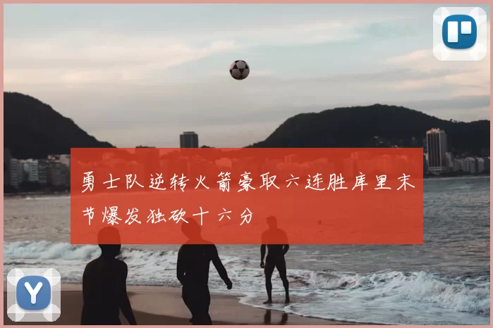 勇士队逆转火箭豪取六连胜库里末节爆发独砍十六分