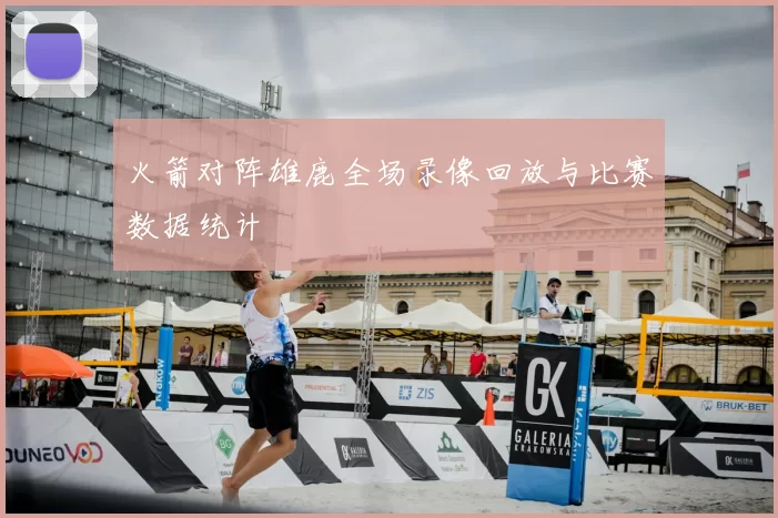 火箭对阵雄鹿全场录像回放与比赛数据统计