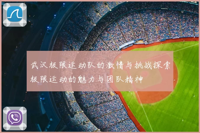 武汉极限运动队的激情与挑战探索极限运动的魅力与团队精神
