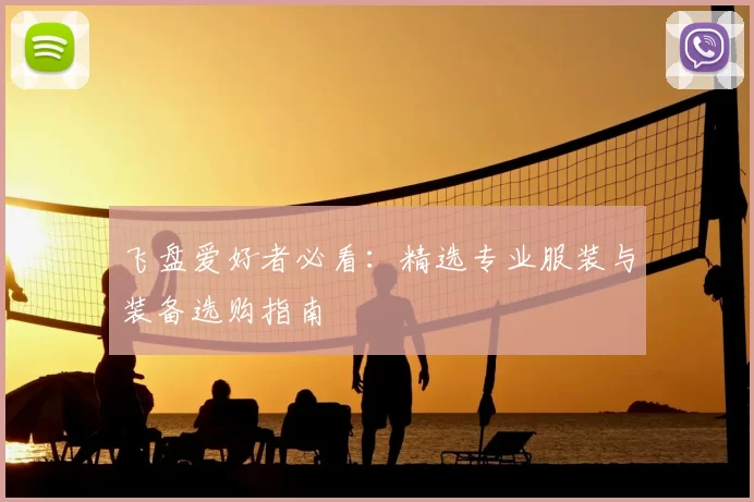 飞盘爱好者必看：精选专业服装与装备选购指南