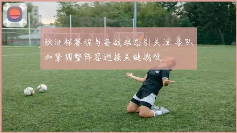 欧洲杯赛程与备战动态引关注 各队加紧调整阵容迎接关键战役