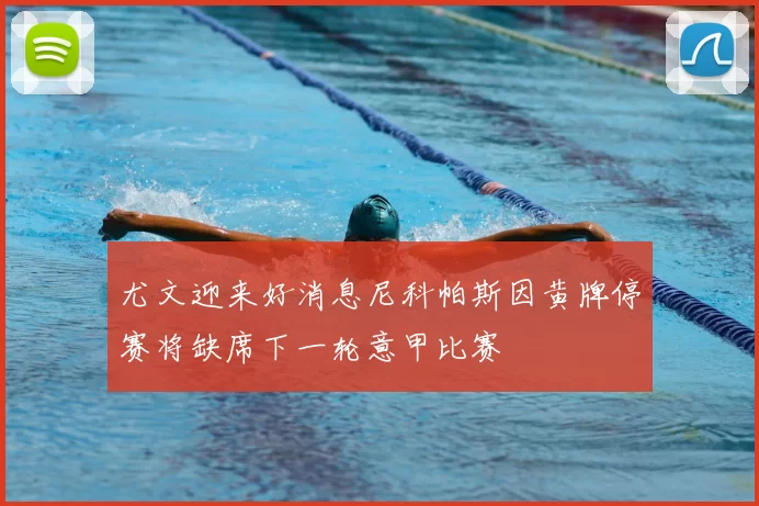 尤文迎来好消息尼科帕斯因黄牌停赛将缺席下一轮意甲比赛