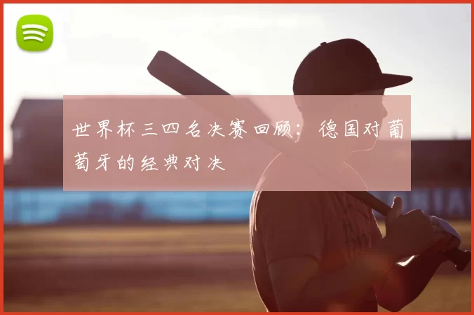 世界杯三四名决赛回顾:德国对葡萄牙的经典对决
