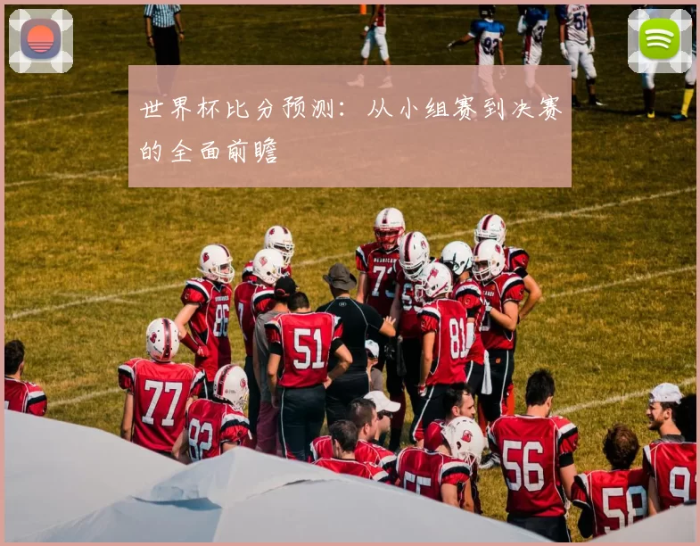 世界杯比分预测:从小组赛到决赛的全面前瞻
