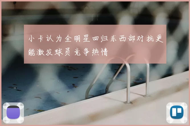 小卡认为全明星回归东西部对抗更能激发球员竞争热情