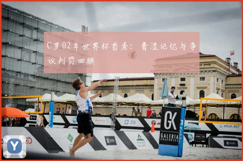 C罗02年世界杯首秀:青涩记忆与争议判罚回顾