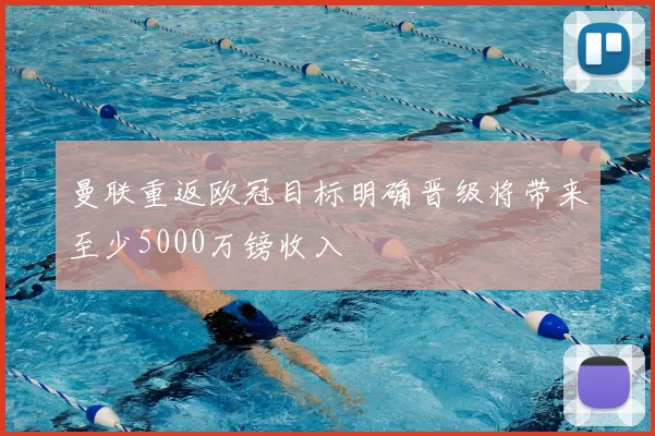 曼联重返欧冠目标明确晋级将带来至少5000万镑收入
