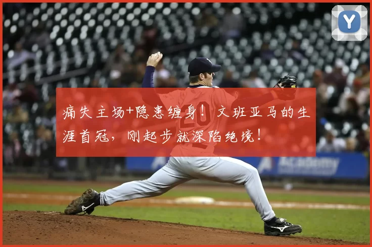 痛失主场+隐患缠身!文班亚马的生涯首冠,刚起步就深陷绝境!