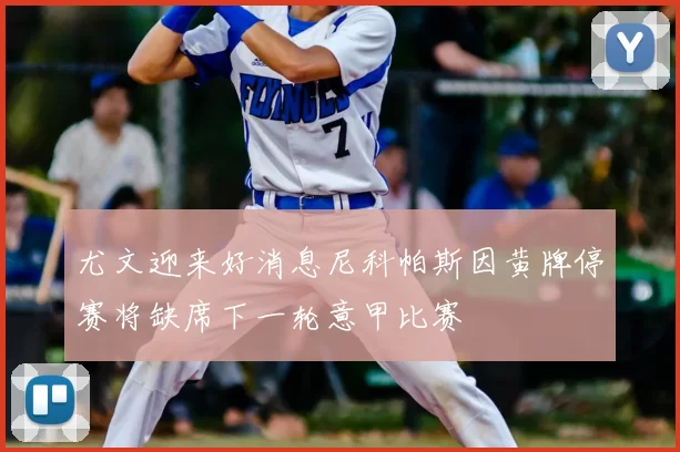 尤文迎来好消息尼科帕斯因黄牌停赛将缺席下一轮意甲比赛