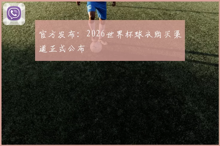 官方发布:2026世界杯球衣购买渠道正式公布