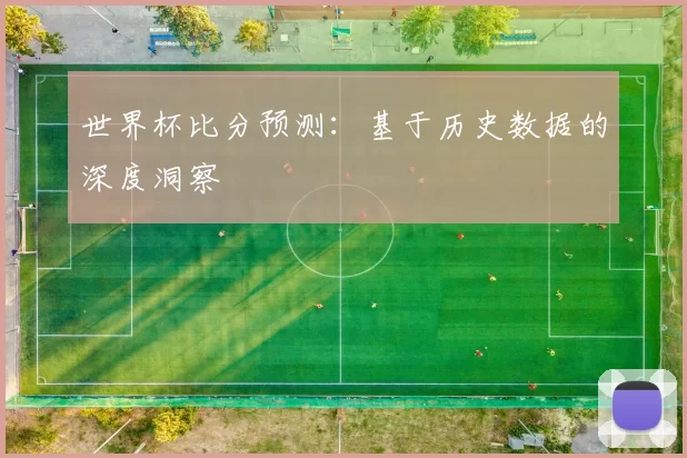 世界杯比分预测:基于历史数据的深度洞察