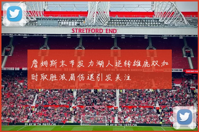詹姆斯末节发力湖人逆转雄鹿双加时取胜浓眉伤退引发关注