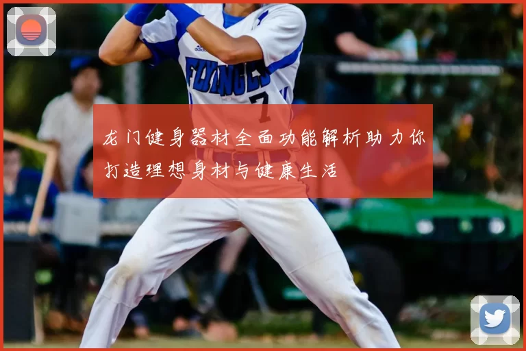 龙门健身器材全面功能解析助力你打造理想身材与健康生活