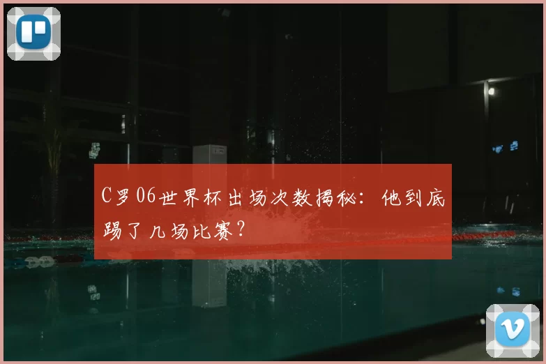 C罗06世界杯出场次数揭秘：他到底踢了几场比赛？