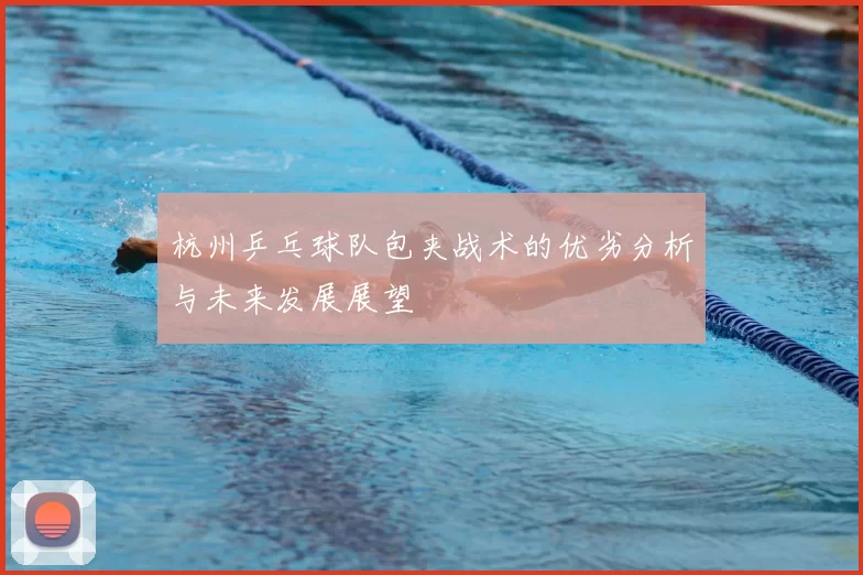 杭州乒乓球队包夹战术的优劣分析与未来发展展望