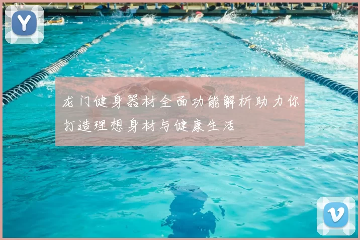 龙门健身器材全面功能解析助力你打造理想身材与健康生活