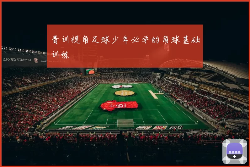 青训视角足球少年必学的角球基础训练