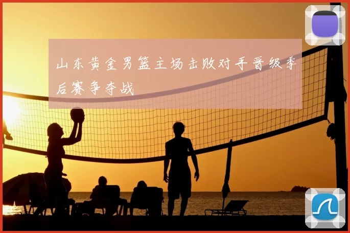 山东黄金男篮主场击败对手晋级季后赛争夺战