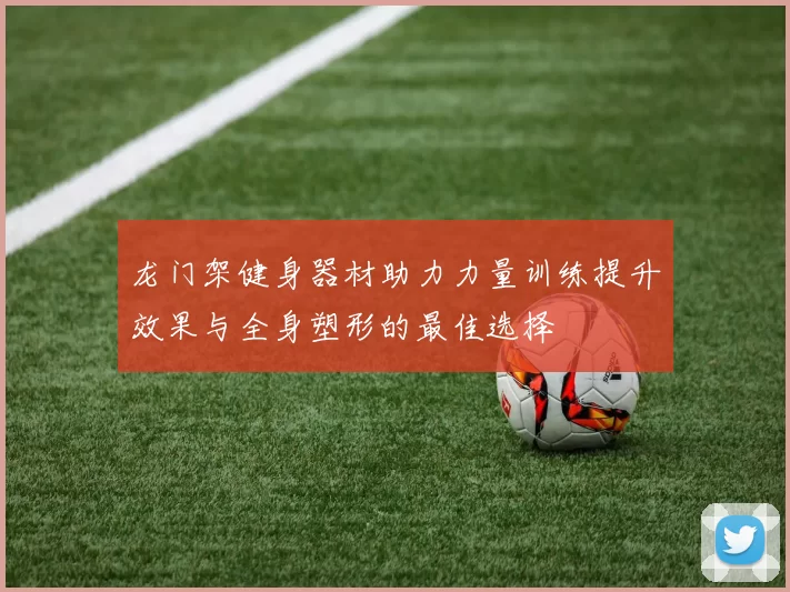龙门架健身器材助力力量训练提升效果与全身塑形的最佳选择