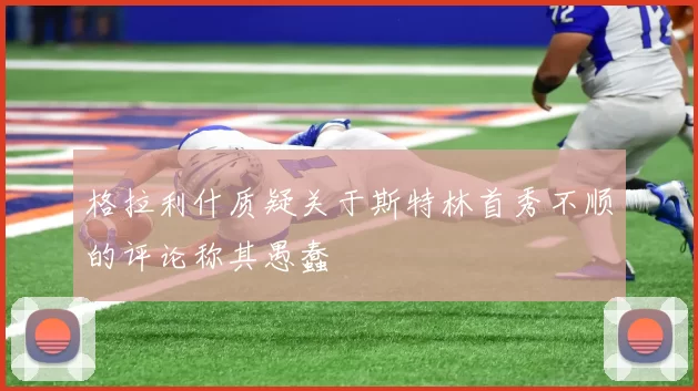 格拉利什质疑关于斯特林首秀不顺的评论称其愚蠢