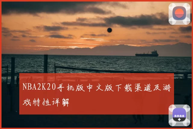 NBA2K20手机版中文版下载渠道及游戏特性详解
