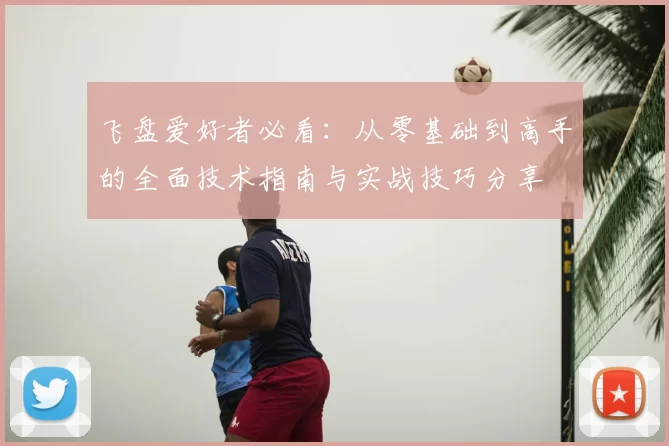 飞盘爱好者必看:从零基础到高手的全面技术指南与实战技巧分享