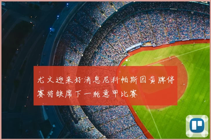 尤文迎来好消息尼科帕斯因黄牌停赛将缺席下一轮意甲比赛