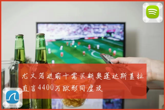 尤文若进前十需买断奥蓬达斯基拉直言4400万欧形同虚设