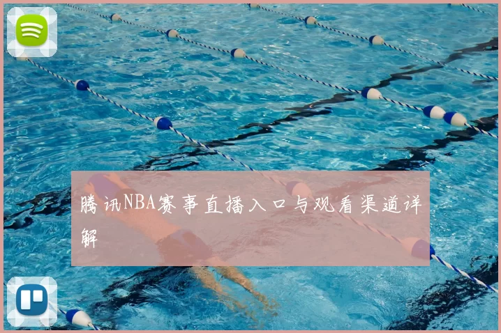 腾讯NBA赛事直播入口与观看渠道详解