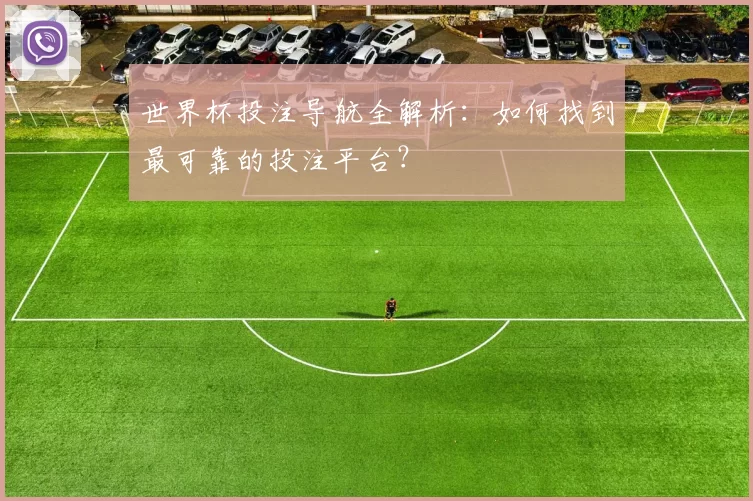 世界杯投注导航全解析:如何找到最可靠的投注平台?