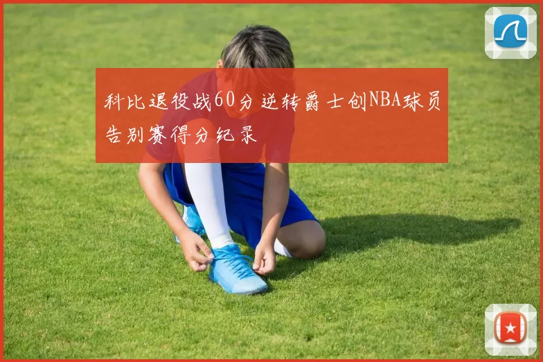 科比退役战60分逆转爵士创NBA球员告别赛得分纪录